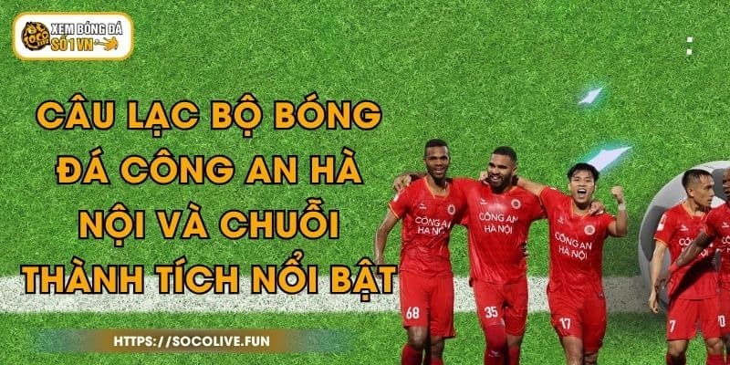 Câu Lạc Bộ Bóng Đá Công An Hà Nội Và Chuỗi Thành Tích Nổi Bật 1 Câu Lạc Bộ Bóng Đá Công An Hà Nội Và Chuỗi Thành Tích Nổi Bật