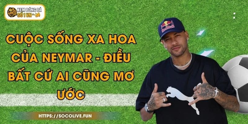 Cuộc Sống Xa Hoa Của Neymar - Điều Bất Cứ Ai Cũng Mơ Ước 1 Cuộc Sống Xa Hoa Của Neymar - Điều Bất Cứ Ai Cũng Mơ Ước
