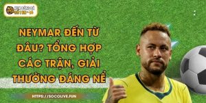 Neymar Đến Từ Đâu? Tổng Hợp Các Trận, Giải Thưởng Đáng Nể