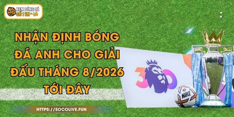 Nhận Định Bóng Đá Anh Cho Giải Đấu Tháng 8/2026 Tới Đây 1 Nhận Định Bóng Đá Anh Cho Giải Đấu Tháng 8/2026 Tới Đây