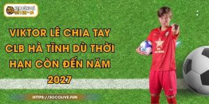Viktor Lê Chia Tay CLB Hà Tĩnh Dù Thời Hạn Còn Đến Năm 2027