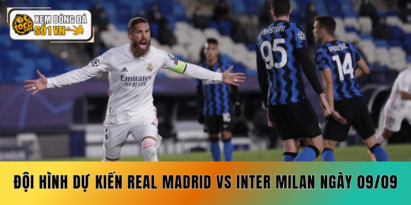 Soi Kèo Real Madrid vs Inter Milan 09/09 - 2 Cửa Vàng 4 Đội hình dự kiến soi kèo Real Madrid vs Inter Milan ngày 09/09