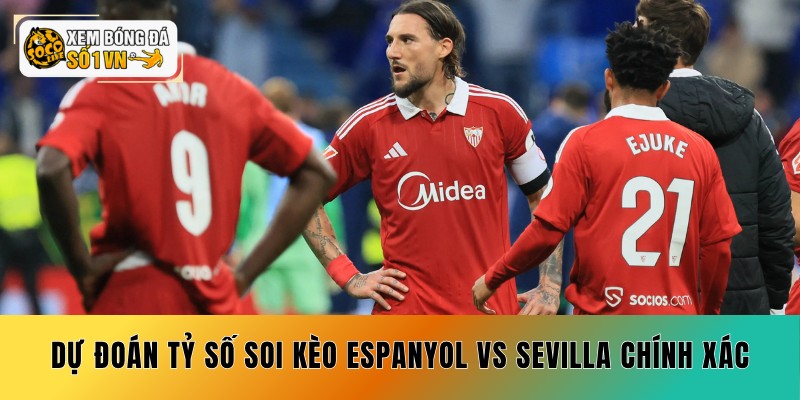 Soi Kèo Espanyol vs Sevilla 07/09 - 3 Cửa Sáng Giá 6 Dự đoán tỷ số soi kèo Espanyol vs Sevilla chính xác